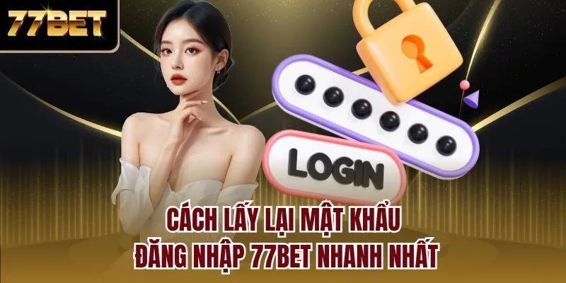 Cách lấy lại mật khẩu đăng nhập 77bet nhanh nhất