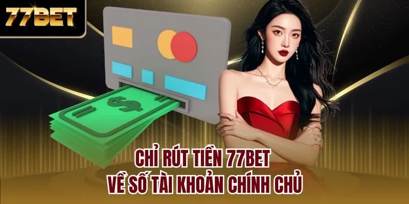 Chỉ rút tiền 77bet về số tài khoản chính chủ