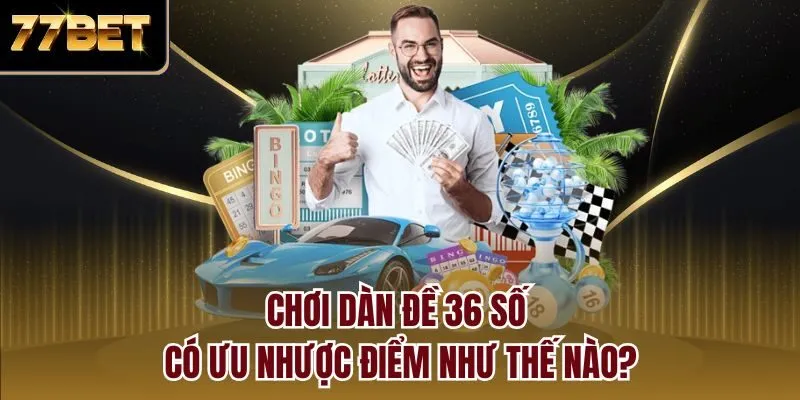 Chơi dàn đề 36 số có ưu nhược điểm như thế nào?