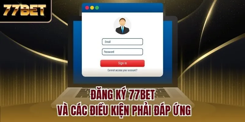 Đăng ký 77bet và các điều kiện phải đáp ứng