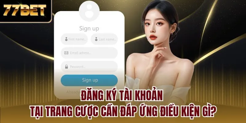 Đăng ký tài khoản tại trang cược cần đáp ứng điều kiện gì?