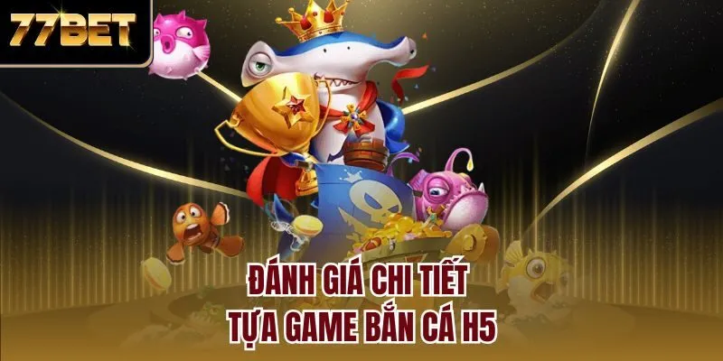 Đánh giá chi tiết tựa game bắn cá H5