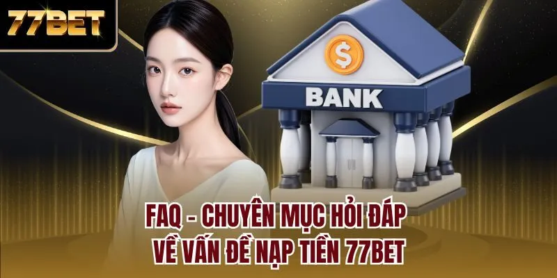 FAQ - Chuyên mục hỏi đáp về vấn đề nạp tiền 77bet