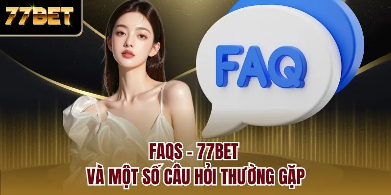 FAQs - 77bet và một số câu hỏi thường gặp