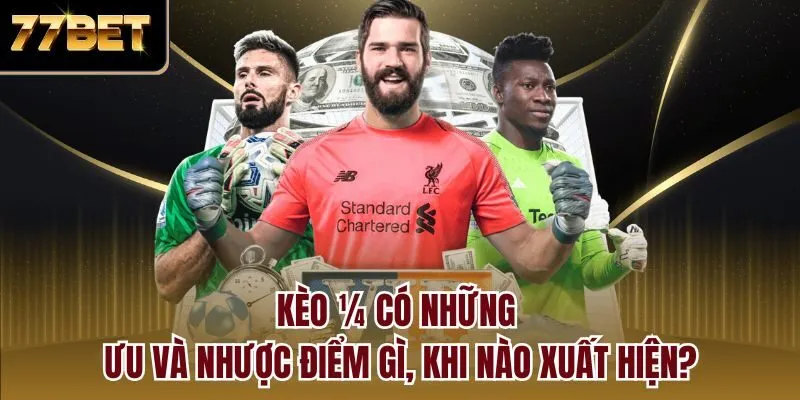 Kèo ¼ có những ưu và nhược điểm gì, khi nào xuất hiện?