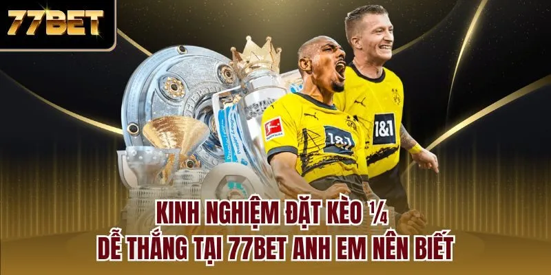 Kinh nghiệm đặt kèo ¼ dễ thắng tại 77bet anh em nên biết