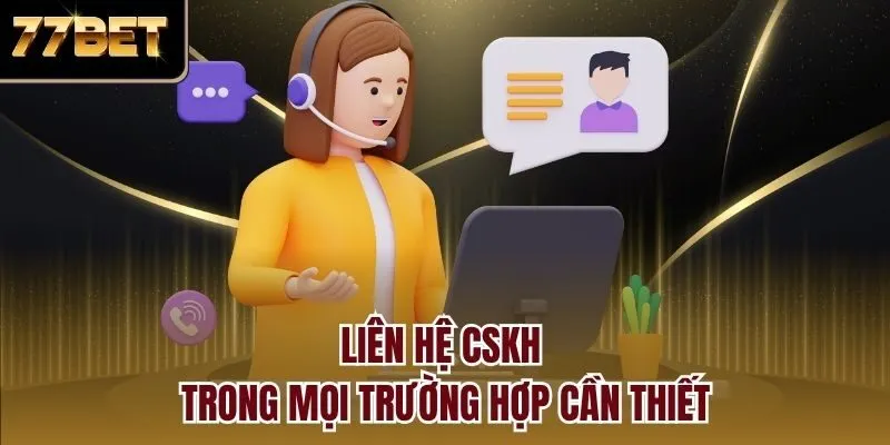 Liên hệ CSKH trong mọi trường hợp cần thiết