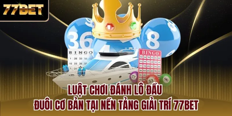Luật chơi đánh lô đầu đuôi cơ bản tại nền tảng giải trí 77bet