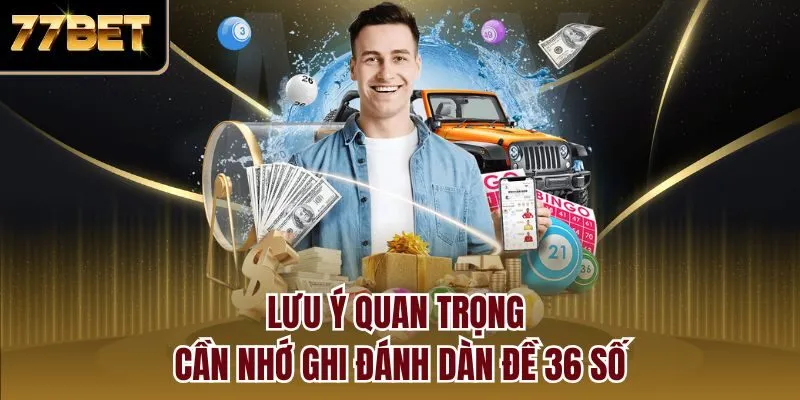 Lưu ý quan trọng cần nhớ ghi đánh dàn đề 36 số