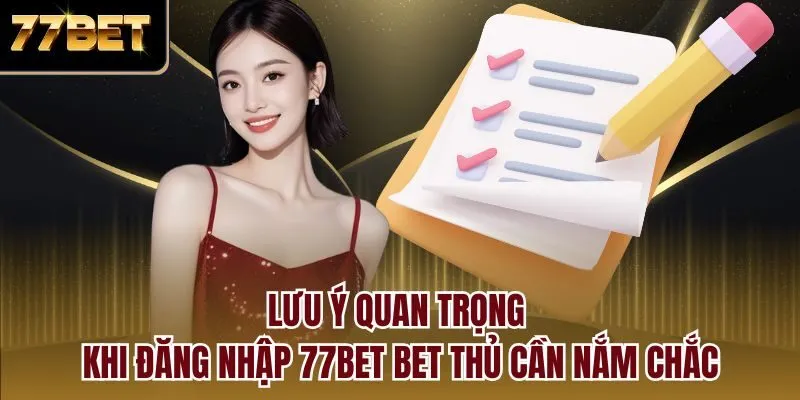 Lưu ý quan trọng khi đăng nhập 77bet bet thủ cần nắm chắc