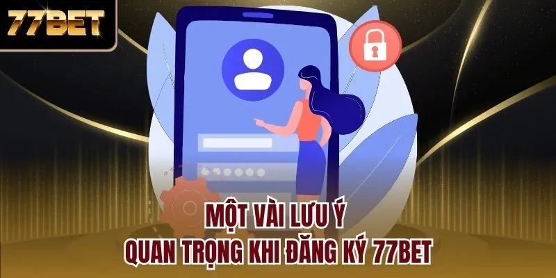 Một vài lưu ý quan trọng khi đăng ký 77bet