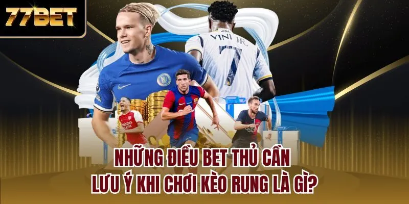 Những điều bet thủ cần lưu ý khi chơi kèo rung là gì?