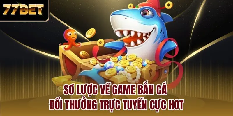 Sơ lược về game bắn cá đổi thưởng trực tuyến cực hot