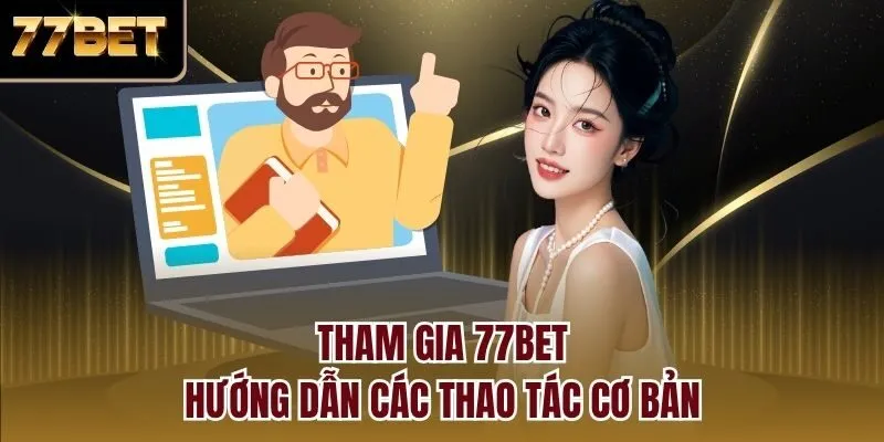 Tham gia 77bet - Hướng dẫn các thao tác cơ bản
