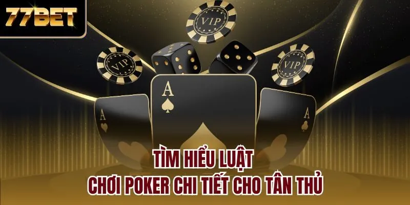 Tìm hiểu luật chơi Poker chi tiết cho tân thủ
