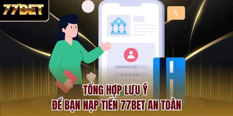 Tổng hợp lưu ý để bạn nạp tiền 77bet an toàn